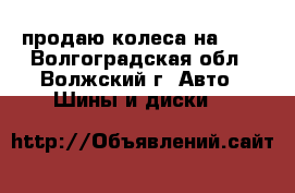 продаю колеса на R15 - Волгоградская обл., Волжский г. Авто » Шины и диски   